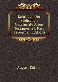 Lehrbuch Der Biblischen Geschichte Alten Testamentes, Part 1 (German Edition)