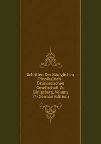 Schriften Der Koniglichen Physikalisch-Okonomischen Gesellschaft Zu Konigsberg, Volume 17 (German Edition)