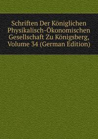 Schriften Der Koniglichen Physikalisch-Okonomischen Gesellschaft Zu Konigsberg, Volume 34 (German Edition)