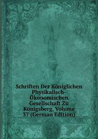 Schriften Der Koniglichen Physikalisch-Okonomischen Gesellschaft Zu Konigsberg, Volume 37 (German Edition)