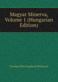 Magyar Minerva, Volume 1 (Hungarian Edition)