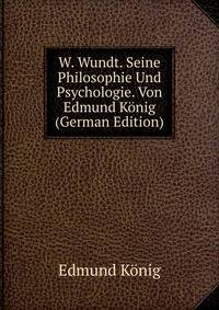 W. Wundt. Seine Philosophie Und Psychologie. Von Edmund Konig (German Edition)
