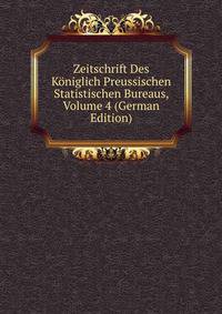 Zeitschrift Des Koniglich Preussischen Statistischen Bureaus, Volume 4 (German Edition)