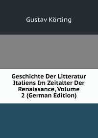 Geschichte Der Litteratur Italiens Im Zeitalter Der Renaissance, Volume 2 (German Edition)