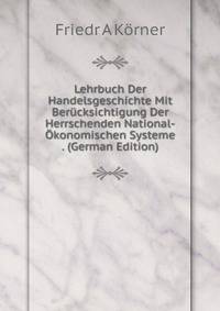 Lehrbuch Der Handelsgeschichte Mit Berucksichtigung Der Herrschenden National-Okonomischen Systeme . (German Edition)