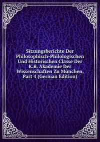 Sitzungsberichte Der Philosophisch-Philologischen Und Historischen Classe Der K.B. Akademie Der Wissenschaften Zu Munchen, Part 4 (German Edition)