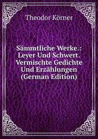 Sammtliche Werke.: Leyer Und Schwert. Vermischte Gedichte Und Erzahlungen (German Edition)