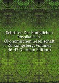 Schriften Der Koniglichen Physikalisch-Okonomischen Gesellschaft Zu Konigsberg, Volumes 46-47 (German Edition)