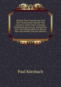 Studien Uber Franzosische Und Daco-Romanische Sprache Und Literatur: Nebst Einem Anhange, Enthaltend Historische, Statistische, Geo- Und Ethnographische Skizzen Uber Die Moldau (German Edition)