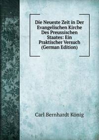 Die Neueste Zeit in Der Evangelischen Kirche Des Preussischen Staates: Ein Praktischer Versuch (German Edition)