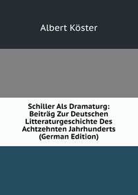 Schiller Als Dramaturg: Beitrag Zur Deutschen Litteraturgeschichte Des Achtzehnten Jahrhunderts (German Edition)