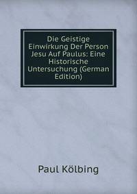 Die Geistige Einwirkung Der Person Jesu Auf Paulus: Eine Historische Untersuchung (German Edition)