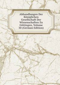 Abhandlungen Der Koniglichen Gesellschaft Der Wissenschaften Zu Gottingen, Volume 30 (German Edition)
