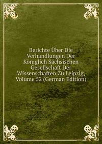 Berichte Uber Die Verhandlungen Der Koniglich Sachsischen Gesellschaft Der Wissenschaften Zu Leipzig, Volume 52 (German Edition)
