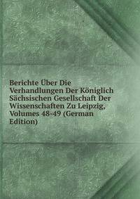 Berichte Uber Die Verhandlungen Der Koniglich Sachsischen Gesellschaft Der Wissenschaften Zu Leipzig, Volumes 48-49 (German Edition)