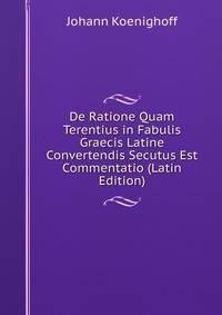 De Ratione Quam Terentius in Fabulis Graecis Latine Convertendis Secutus Est Commentatio (Latin Edition)