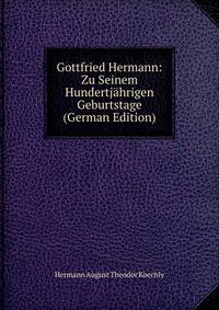 Gottfried Hermann: Zu Seinem Hundertjahrigen Geburtstage (German Edition)