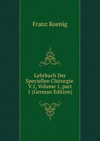 Lehrbuch Der Speciellen Chirurgie. V.1, Volume 1, part 1 (German Edition)