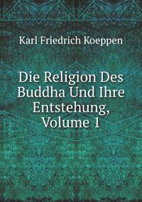Die Religion Des Buddha Und Ihre Entstehung, Volume 1