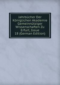 Jahrbucher Der Koniglichen Akademie Gemeinnutziger Wissenschaften Zu Erfurt, Issue 18 (German Edition)