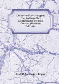 Deutsche Forschungen: Die Anfange Des Konigthums Bei Den Gothen (German Edition)