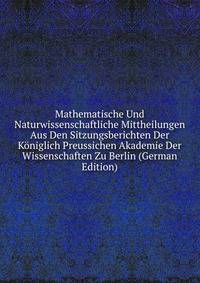 Mathematische Und Naturwissenschaftliche Mittheilungen Aus Den Sitzungsberichten Der Koniglich Preussichen Akademie Der Wissenschaften Zu Berlin (German Edition)