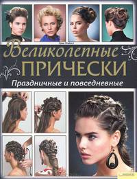 Великолепные прически. Праздничные и повседневные