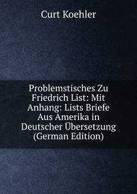 Problemstisches Zu Friedrich List: Mit Anhang: Lists Briefe Aus Amerika in Deutscher Ubersetzung (German Edition)