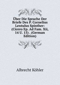 Uber Die Sprache Der Briefe Des P. Cornelius Lentulus Spinther: (Cicero Ep. Ad Fam. Xii, 14 U. 15) . (German Edition)
