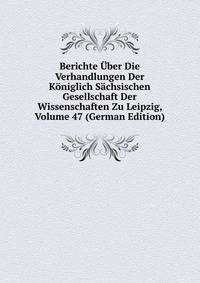 Berichte Uber Die Verhandlungen Der Koniglich Sachsischen Gesellschaft Der Wissenschaften Zu Leipzig, Volume 47 (German Edition)