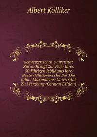 Schweizerischen Universitat Zurich Bringt Zur Feier Ihres 50 Jahrigen Jubilaums Ihre Besten Gluckwunsche Dar Die Julius-Maximilians-Universitat Zu Wurzburg (German Edition)