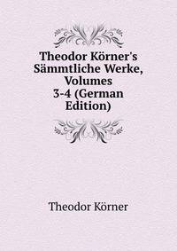 Theodor K?rner's S?mmtliche Werke, Volumes 3-4 (German Edition)