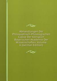 Abhandlungen Der Philosophisch-Philologischen Classe Der Koniglich Bayerischen Akademie Der Wissenschaften, Volume 6 (German Edition)