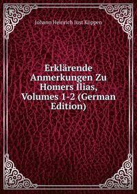 Erklarende Anmerkungen Zu Homers Ilias, Volumes 1-2 (German Edition)