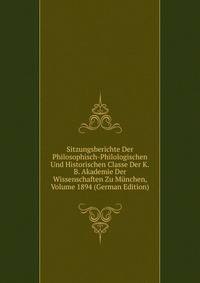 Sitzungsberichte Der Philosophisch-Philologischen Und Historischen Classe Der K.B. Akademie Der Wissenschaften Zu Munchen, Volume 1894 (German Edition)