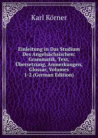 Einleitung in Das Studium Des Angelsachsischen: Grammatik, Text, Ubersetzung, Anmerkungen, Glossar, Volumes 1-2 (German Edition)