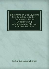 Einleitung in Das Studium Des Angelsachsischen: Grammatik, Texte, Uebersetzung, Anmerkungen, Glossar (German Edition)