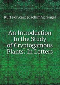 An Introduction to the Study of Cryptogamous Plants: In Letters