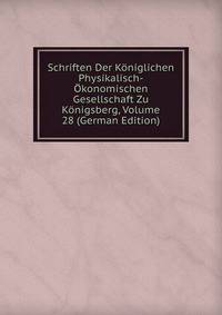 Schriften Der Koniglichen Physikalisch-Okonomischen Gesellschaft Zu Konigsberg, Volume 28 (German Edition)