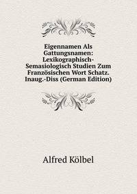 Eigennamen Als Gattungsnamen: Lexikographisch-Semasiologisch Studien Zum Franzosischen Wort Schatz. Inaug.-Diss (German Edition)