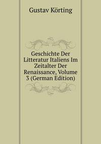 Geschichte Der Litteratur Italiens Im Zeitalter Der Renaissance, Volume 3 (German Edition)