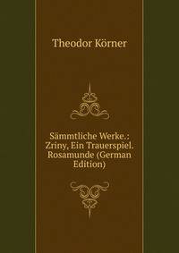 Sammtliche Werke.: Zriny, Ein Trauerspiel. Rosamunde (German Edition)