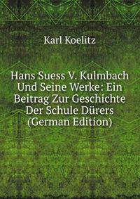 Hans Suess V. Kulmbach Und Seine Werke: Ein Beitrag Zur Geschichte Der Schule D?rers (German Edition)