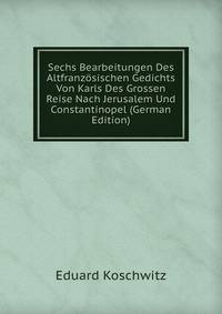 Sechs Bearbeitungen Des Altfranzosischen Gedichts Von Karls Des Grossen Reise Nach Jerusalem Und Constantinopel (German Edition)