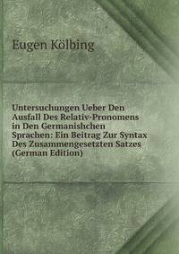 Untersuchungen Ueber Den Ausfall Des Relativ-Pronomens in Den Germanishchen Sprachen: Ein Beitrag Zur Syntax Des Zusammengesetzten Satzes (German Edition)