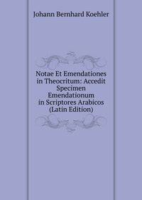 Notae Et Emendationes in Theocritum: Accedit Specimen Emendationum in Scriptores Arabicos (Latin Edition)