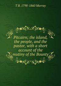Pitcairn; the island, the people, and the pastor, with a short account of the mutiny of the Bounty