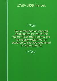 Conversations on natural philosophy: in which the elements of that science are familiarly explained, as adapted to the apprehension of young pupils