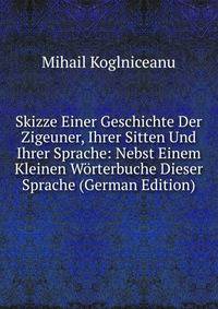 Skizze Einer Geschichte Der Zigeuner, Ihrer Sitten Und Ihrer Sprache: Nebst Einem Kleinen Worterbuche Dieser Sprache (German Edition)
