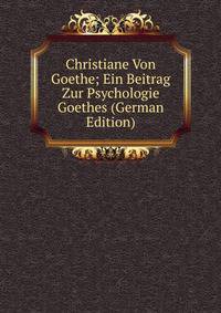 Christiane Von Goethe; Ein Beitrag Zur Psychologie Goethes (German Edition)